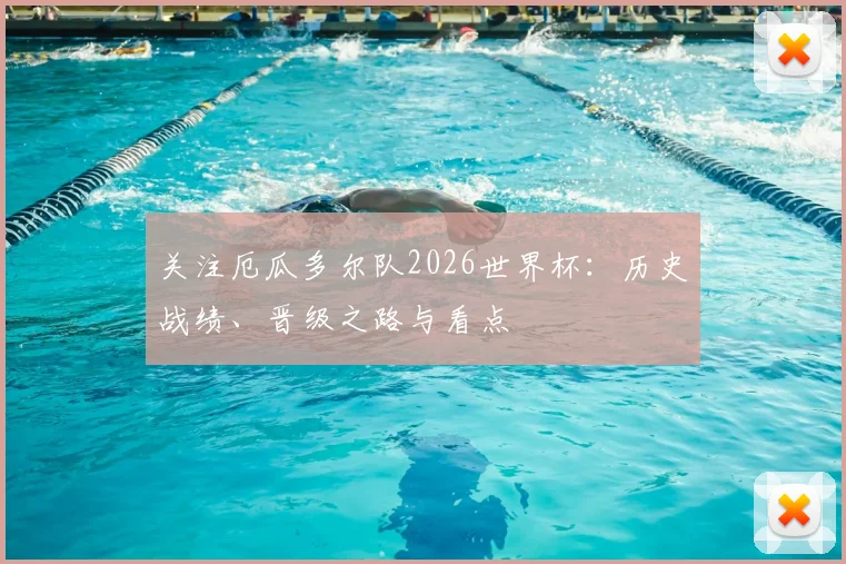关注厄瓜多尔队2026世界杯：历史战绩、晋级之路与看点