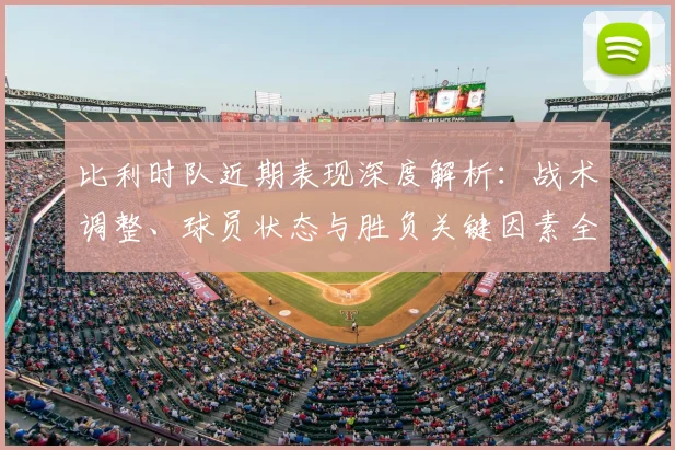 比利时队近期表现深度解析:战术调整、球员状态与胜负关键因素全览