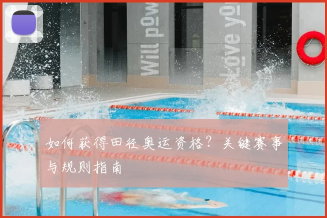 如何获得田径奥运资格?关键赛事与规则指南