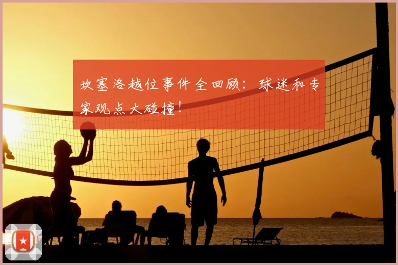 坎塞洛越位事件全回顾：球迷和专家观点大碰撞！