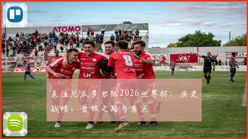 关注厄瓜多尔队2026世界杯:历史战绩、晋级之路与看点